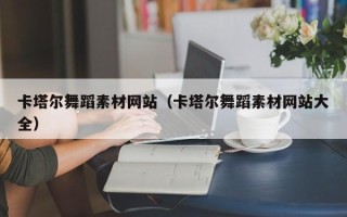 孝昌卡塔尔舞蹈素材网站（卡塔尔舞蹈素材网站大全）