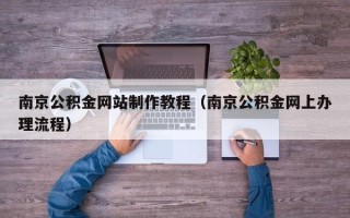 孝昌南京公积金网站制作教程（南京公积金网上办理流程）