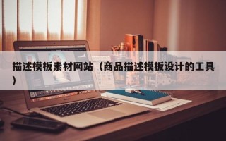孝昌描述模板素材网站（商品描述模板设计的工具）