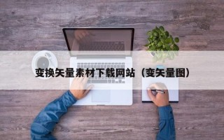 孝昌变换矢量素材下载网站（变矢量图）