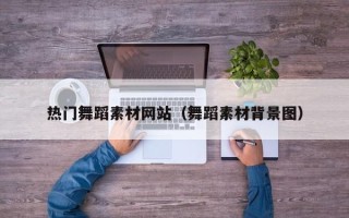 孝昌热门舞蹈素材网站（舞蹈素材背景图）