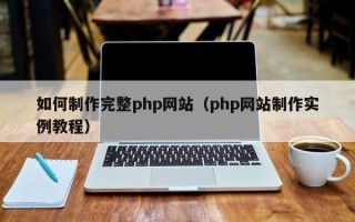 孝昌如何制作完整php网站（php网站制作实例教程）