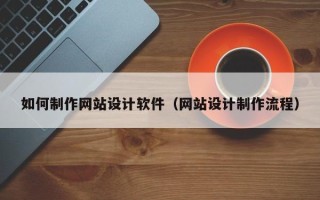 孝昌如何制作网站设计软件（网站设计制作流程）