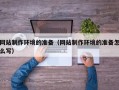 孝昌网站制作环境的准备（网站制作环境的准备怎么写）