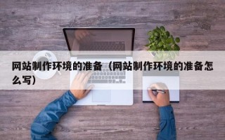 孝昌网站制作环境的准备（网站制作环境的准备怎么写）