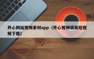 孝昌开心网站视频素材app（开心视频搞笑短视频下载）