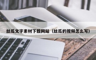 孝昌丝瓜文字素材下载网站（丝瓜的视频怎么写）