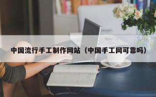孝昌中国流行手工制作网站（中国手工网可靠吗）