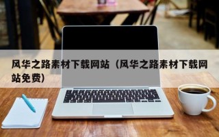 孝昌风华之路素材下载网站（风华之路素材下载网站免费）