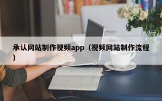 孝昌承认网站制作视频app（视频网站制作流程）
