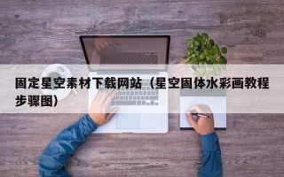 孝昌固定星空素材下载网站（星空固体水彩画教程步骤图）